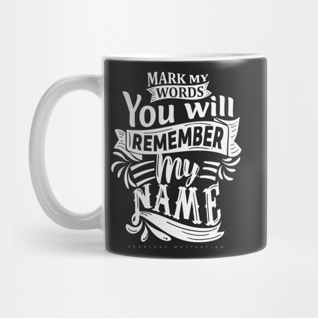 Mark My Words You Will Remember My Name by fearlessmotivat